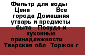 Фильтр для воды › Цена ­ 24 900 - Все города Домашняя утварь и предметы быта » Посуда и кухонные принадлежности   . Тверская обл.,Торжок г.
